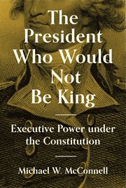 The president who would not be king : executive power under the Constitution cover image
