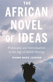 The African novel of ideas : philosophyand individualism in the age of global writing cover image