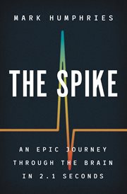 The spike : an epic journey through the brain in 2.1 seconds cover image