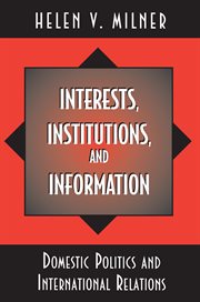 Interests, Institutions, and Information : Domestic Politics and International Relations cover image
