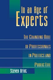In an age of experts : the changing role of professionals in politics and public life cover image