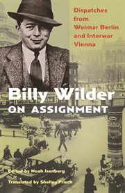 Billy Wilder on assignment : dispatches from Weimar Berlin and interwar Vienna cover image