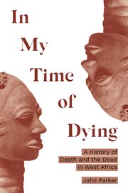 In my time of dying : a history of death and the dead in West Africa cover image