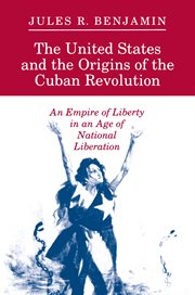 The United States and the origins of the Cuban Revolution : an empire of liberty in an age of national liberation cover image