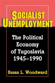Socialist Unemployment : The Political Economy of Yugoslavia, 1945-1990 cover image