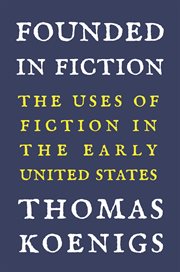 Founded in fiction : the uses of fiction in the early United States cover image