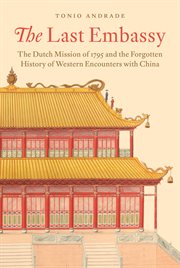 The Last Embassy : The Dutch Mission of 1795 and the Forgotten History of Western Encounters with China cover image