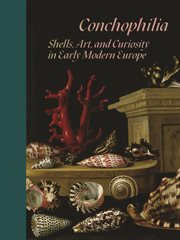 Conchophilia : shells, art, and curiosity in early modern Europe cover image