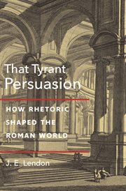 That tyrant, persuasion : how rhetoric shaped the Roman world cover image
