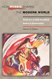 How Russia Shaped the Modern World : From Art to Anti-Semitism, Ballet to Bolshevism cover image