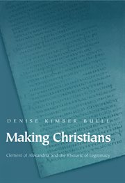 Making Christians : Clement of Alexandria and the Rhetoric of Legitimacy cover image