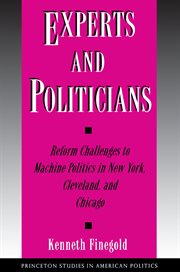 Experts and Politicians : Reform Challenges to Machine Politics in New York, Cleveland, and Chicago. Princeton Studies in American Politics: Historical, International, and Comparati cover image