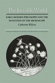 The invisible world : early modern philosophy and the invention of the microscope cover image