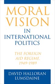 Moral Vision in International Politics : The Foreign Aid Regime, 1949-1989 cover image