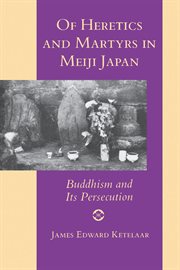 Of heretics and martyrs in Meiji Japan : Buddhism and its persecution cover image