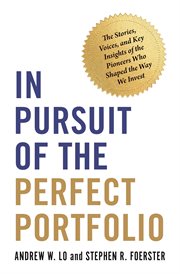 In pursuit of the perfect portfolio : the stories, voices, and key insights of the pioneers who shaped the way we invest cover image
