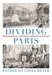 Dividing Paris : urban renewal and social inequality, 1852-1870 cover image