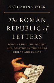 The Roman republic of letters : scholarship, philosophy, and politics in the age of Cicero and Caesar cover image
