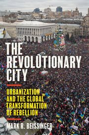 The revolutionary city : urbanization and the global transformation of rebellion cover image