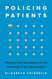 Policing Patients : Treatment and Surveillance on the Frontlines of the Opioid Crisis cover image