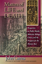 Matters of Life and Death : Perspectives on Public Health, Molecular Biology, Cancer, and the Prospects for the Human Race cover image