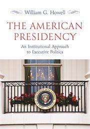 The American Presidency : An Institutional Approach to Executive Politics cover image