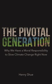 The pivotal generation : why we have amoral responsibility to slow climate change right now cover image