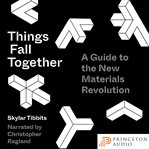 Things fall together : a guide to the new materials revolution cover image