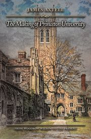 The Making of Princeton University : From Woodrow Wilson to the Present cover image