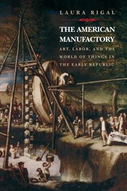 The American manufactory : art, labor, and the world of things in the early republic cover image