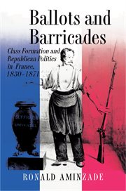 Ballots and barricades : class formation and republican politics in France, 1830-1871 cover image