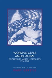 Working-class Americanism : the politics of labor in a textile city, 1914-1960 cover image