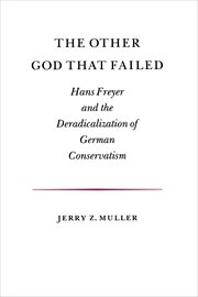 The Other God that Failed : Hans Freyer and the Deradicalization of German Conservatism cover image