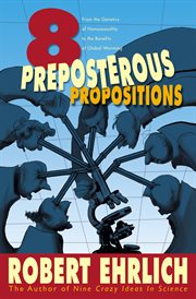 Eight preposterous propositions : from the genetics of homosexuality to the benefits of global warming cover image