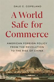 A World Safe for Commerce : American Foreign Policy From the Revolution to the Rise of China cover image