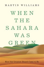 When the Sahara was green : how our greatest desert came to be cover image