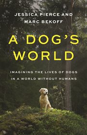 A Dog's World : Imagining the Lives of Dogs in a World without Humans cover image