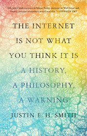 The internet is not what you think it is : a history, a philosophy, a warning cover image