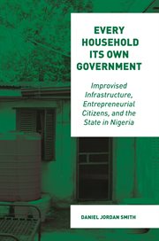 Every household its own government : improvised infrastructure,entrepreneurial citizens, and the state in Nigeria cover image