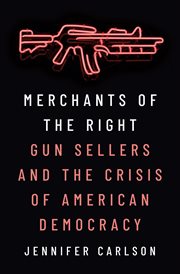 Merchants of the Right : Gun Sellers and the Crisis of American Democracy cover image