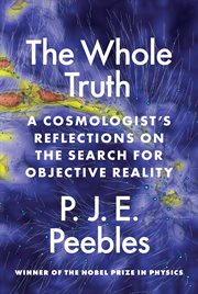 The Whole Truth : A Cosmologist's Reflections on the Search for Objective Reality cover image