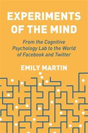 Experiments of the mind : from the cognitive psychology lab to the world of Facebook and Twitter cover image
