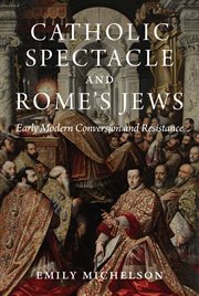 Catholic Spectacle and Rome's Jews : Early Modern Conversion and Resistance cover image