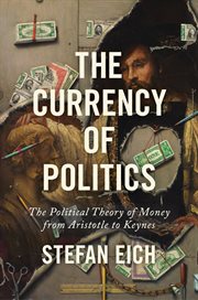 The Currency of Politics : The Political Theory of Money from Aristotle to Keynes cover image