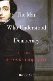 The man who understood democracy : the life of Alexis de Tocqueville cover image