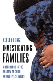 Investigating Families : Motherhood In The Shadow Of Child Protective Services cover image