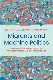 Migrants and Machine Politics : How India's Urban Poor Seek Representation and Responsiveness. Princeton Studies in Political Behavior cover image