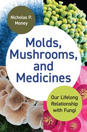 Molds, Mushrooms, and Medicines : Our Lifelong Relationship With Fungi cover image