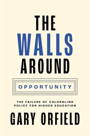 The walls around opportunity : the failure of colorblind policy for higher education cover image