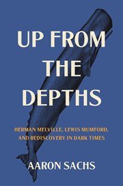 Up From the Depths : Herman Melville, Lewis Mumford, and Rediscovery in Dark Times cover image